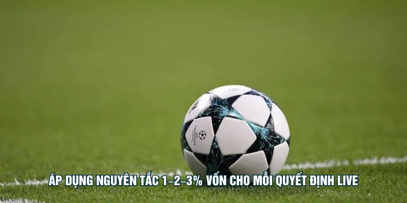 Áp dụng nguyên tắc 1–2–3% vốn cho mỗi quyết định live