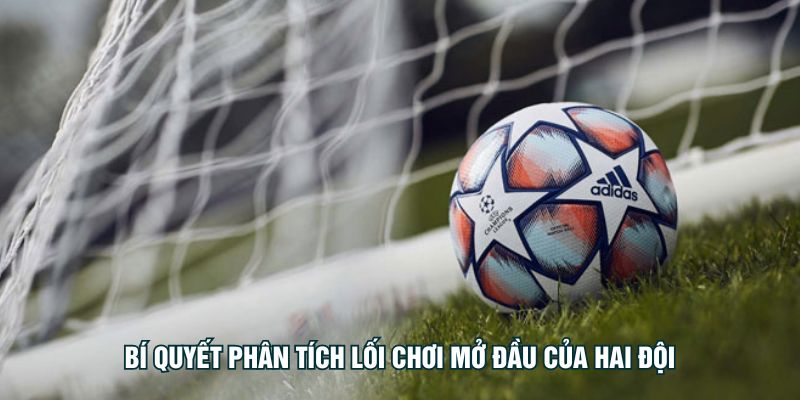 Bí quyết phân tích lối chơi mở đầu của hai đội